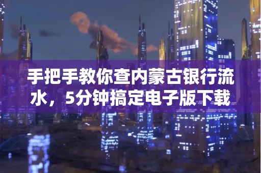 手把手教你查内蒙古银行流水，5分钟搞定电子版下载