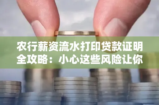 农行薪资流水打印贷款证明全攻略：小心这些风险让你轻松避坑