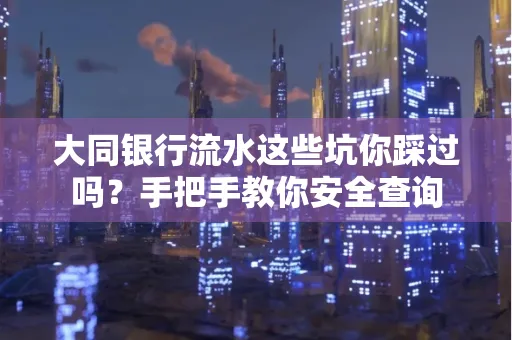 大同银行流水这些坑你踩过吗？手把手教你安全查询