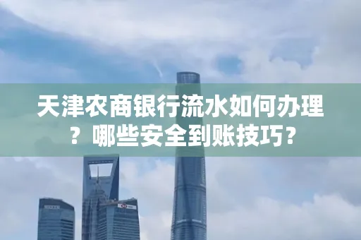 天津农商银行流水如何办理？哪些安全到账技巧？