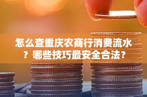 怎么查重庆农商行消费流水？哪些技巧最安全合法？