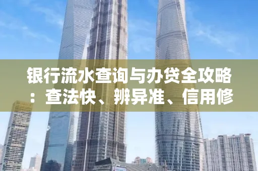 银行流水查询与办贷全攻略：查法快、辨异准、信用修复诀窍