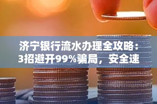 济宁银行流水办理全攻略：3招避开99%骗局，安全速取妙招大揭秘！