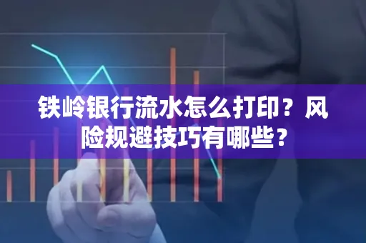 铁岭银行流水怎么打印？风险规避技巧有哪些？