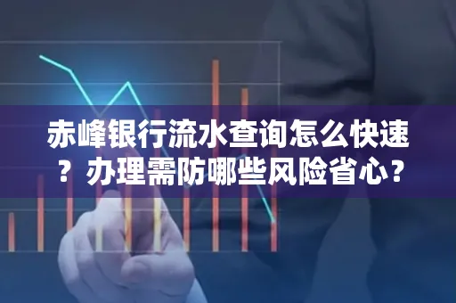 赤峰银行流水查询怎么快速？办理需防哪些风险省心？