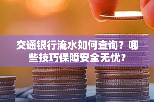 交通银行流水如何查询？哪些技巧保障安全无忧？