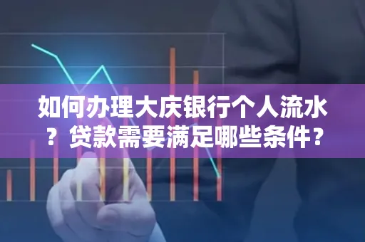 如何办理大庆银行个人流水？贷款需要满足哪些条件？