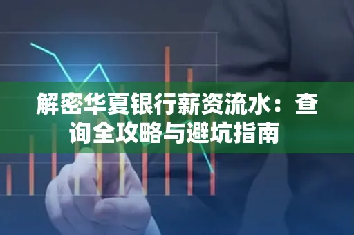 解密华夏银行薪资流水：查询全攻略与避坑指南 