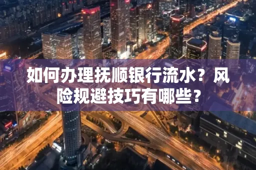如何办理抚顺银行流水？风险规避技巧有哪些？