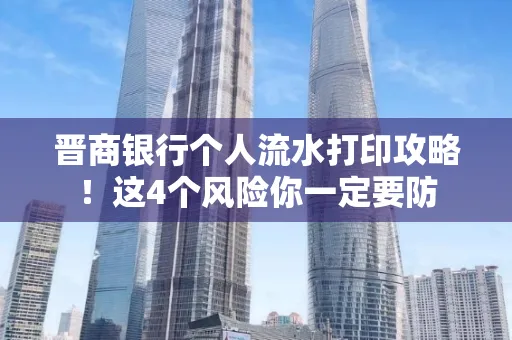晋商银行个人流水打印攻略！这4个风险你一定要防