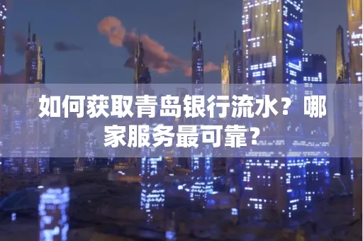 如何获取青岛银行流水？哪家服务最可靠？