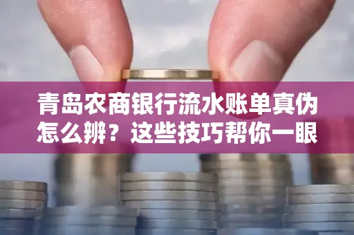 青岛农商银行流水账单真伪怎么辨？这些技巧帮你一眼识破！