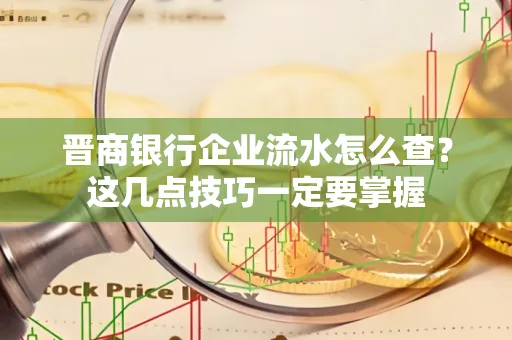 晋商银行企业流水怎么查？这几点技巧一定要掌握