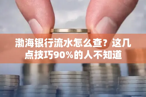 渤海银行流水怎么查？这几点技巧90%的人不知道