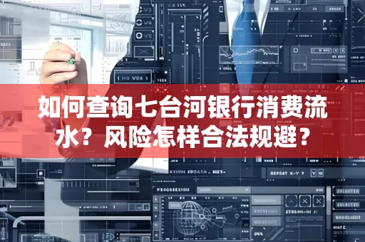 如何查询七台河银行消费流水？风险怎样合法规避？