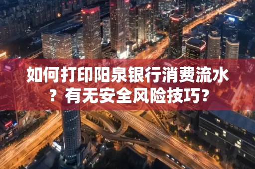 如何打印阳泉银行消费流水？有无安全风险技巧？