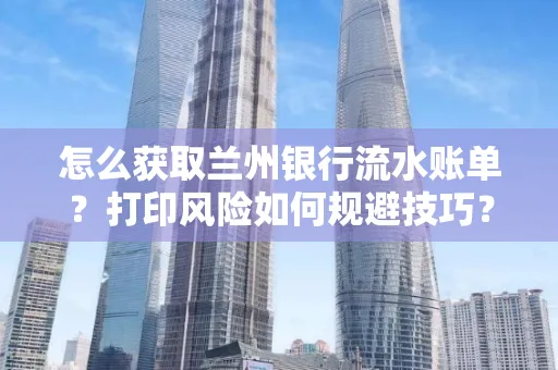 怎么获取兰州银行流水账单？打印风险如何规避技巧？