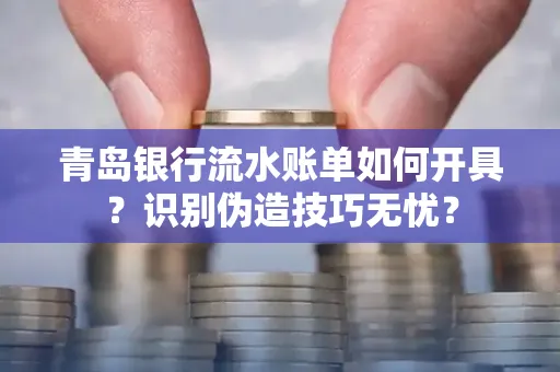 青岛银行流水账单如何开具？识别伪造技巧无忧？