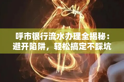 呼市银行流水办理全揭秘：避开陷阱，轻松搞定不踩坑！