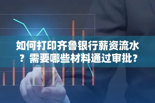 如何打印齐鲁银行薪资流水？需要哪些材料通过审批？