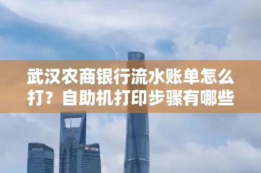 武汉农商银行流水账单怎么打？自助机打印步骤有哪些？