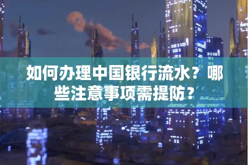 如何办理中国银行流水？哪些注意事项需提防？