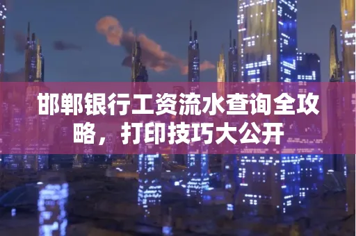 邯郸银行工资流水查询全攻略，打印技巧大公开