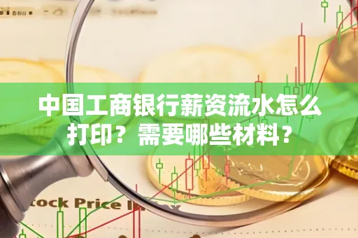 中国工商银行薪资流水怎么打印？需要哪些材料？