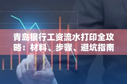 青岛银行工资流水打印全攻略：材料、步骤、避坑指南