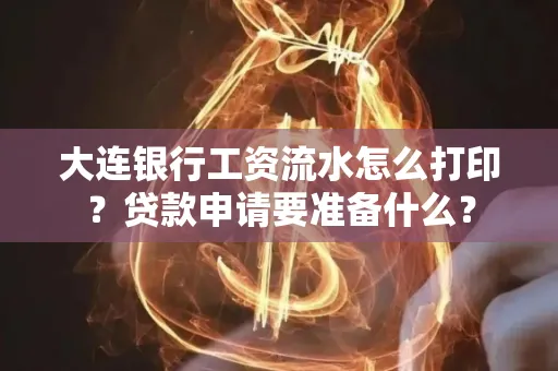 大连银行工资流水怎么打印？贷款申请要准备什么？