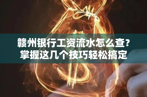 赣州银行工资流水怎么查？掌握这几个技巧轻松搞定