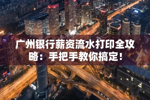 广州银行薪资流水打印全攻略：手把手教你搞定！