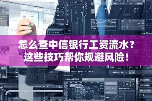 怎么查中信银行工资流水？这些技巧帮你规避风险！
