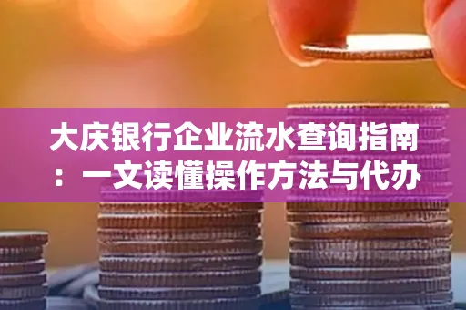 大庆银行企业流水查询指南：一文读懂操作方法与代办注意事项