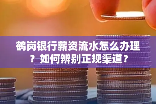 鹤岗银行薪资流水怎么办理？如何辨别正规渠道？