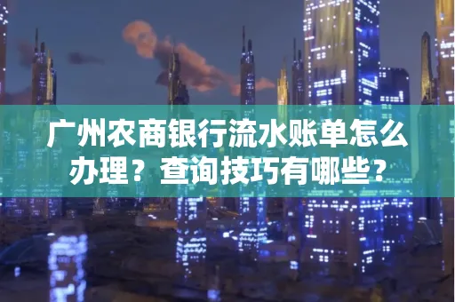 广州农商银行流水账单怎么办理？查询技巧有哪些？