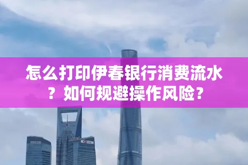 怎么打印伊春银行消费流水？如何规避操作风险？
