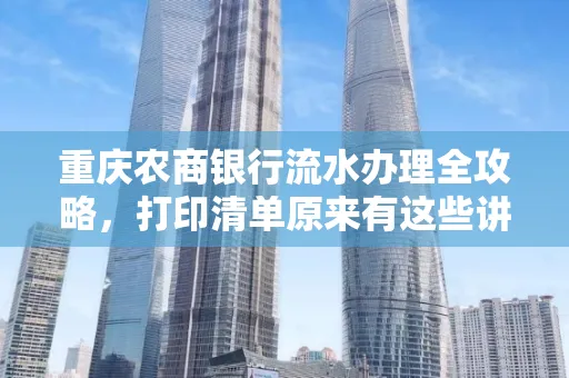 重庆农商银行流水办理全攻略，打印清单原来有这些讲究