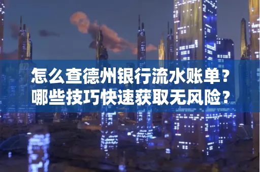 怎么查德州银行流水账单？哪些技巧快速获取无风险？