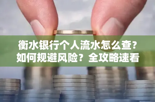 衡水银行个人流水怎么查？如何规避风险？全攻略速看
