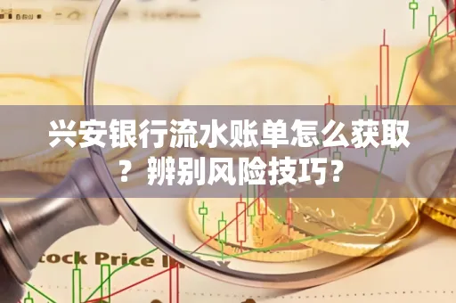 兴安银行流水账单怎么获取？辨别风险技巧？