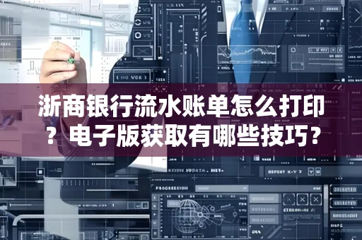 浙商银行流水账单怎么打印？电子版获取有哪些技巧？