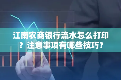 江南农商银行流水怎么打印？注意事项有哪些技巧？