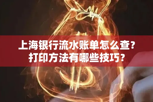 上海银行流水账单怎么查？打印方法有哪些技巧？