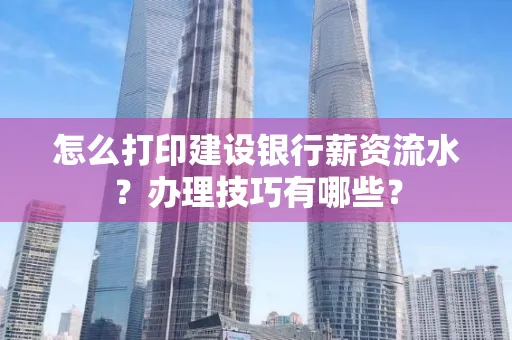 怎么打印建设银行薪资流水？办理技巧有哪些？