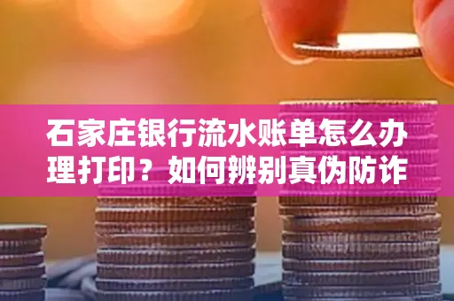 石家庄银行流水账单怎么办理打印？如何辨别真伪防诈骗？