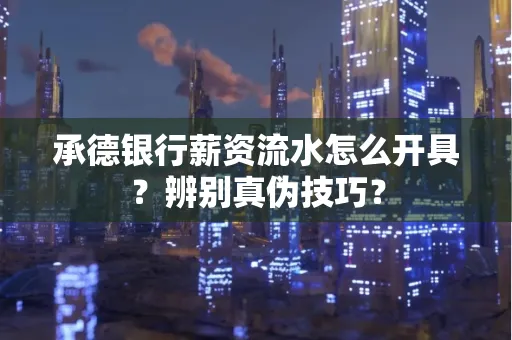 承德银行薪资流水怎么开具？辨别真伪技巧？