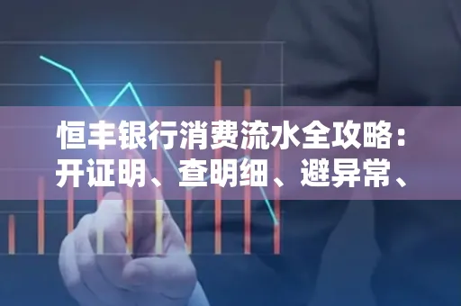 恒丰银行消费流水全攻略：开证明、查明细、避异常、提额度一文吃透