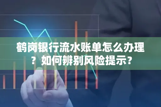 鹤岗银行流水账单怎么办理？如何辨别风险提示？