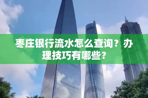 枣庄银行流水怎么查询？办理技巧有哪些？